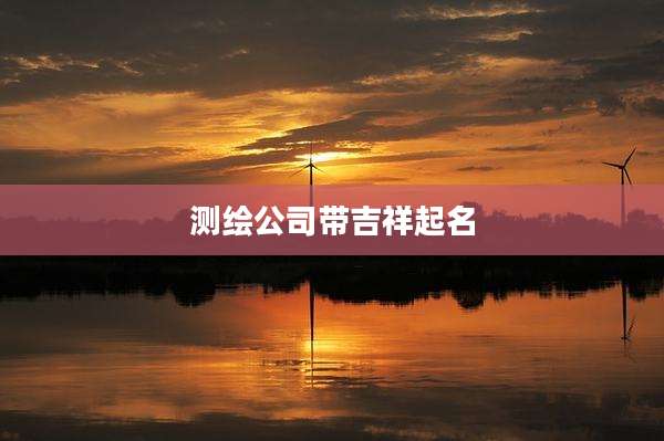 测绘公司带吉祥起名