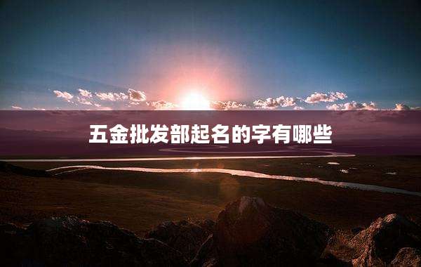 五金批发部起名的字有哪些