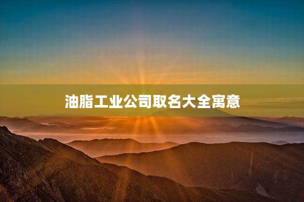油脂工业公司取名大全寓意