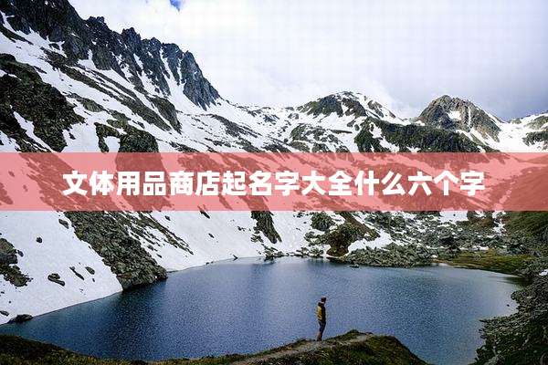 文体用品商店起名字大全什么六个字