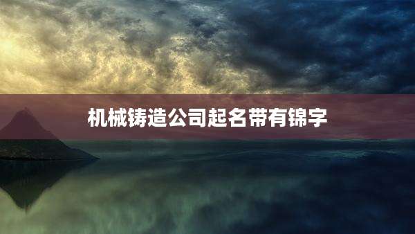 机械铸造公司起名带有锦字