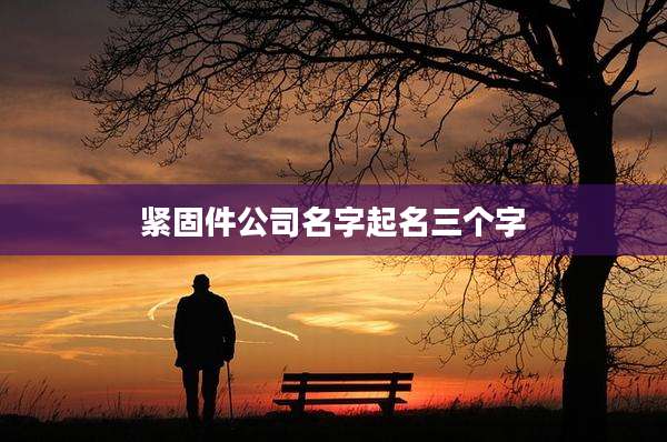 紧固件公司名字起名三个字
