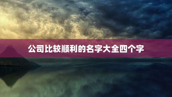 公司比较顺利的名字大全四个字