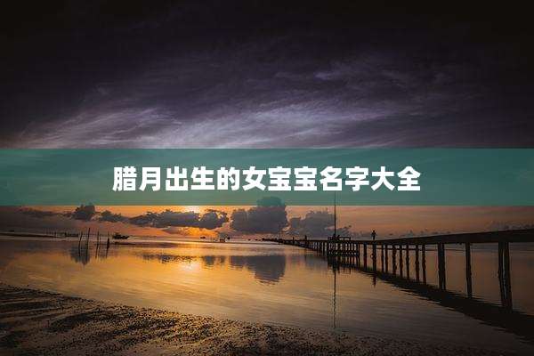 腊月出生的女宝宝名字大全
