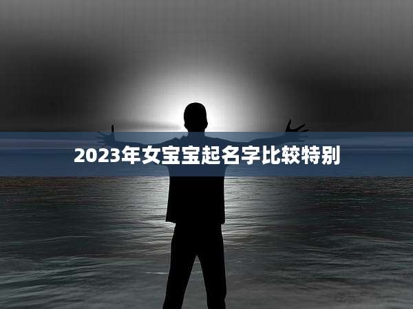 2023年女宝宝起名字比较特别