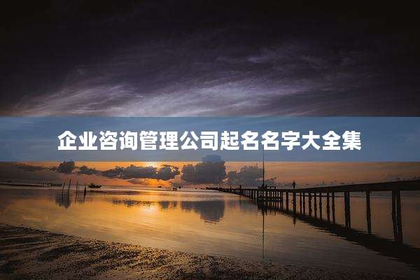 企业咨询管理公司起名名字大全集