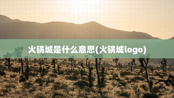 火锅城是什么意思(火锅城logo)