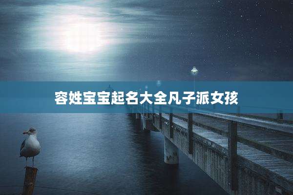 容姓宝宝起名大全凡子派女孩