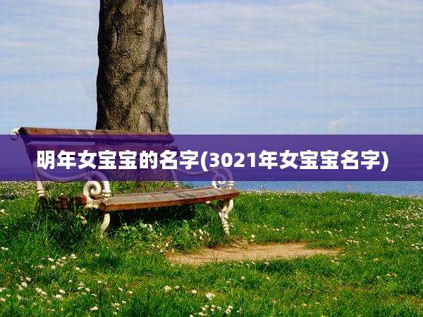 明年女宝宝的名字(3021年女宝宝名字)