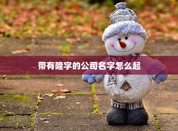 带有隆字的公司名字怎么起