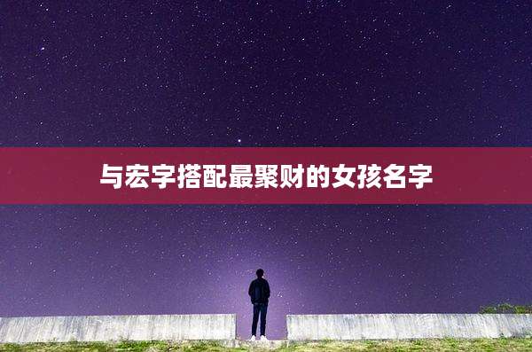 与宏字搭配最聚财的女孩名字