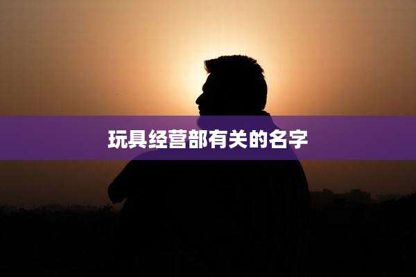 玩具经营部有关的名字