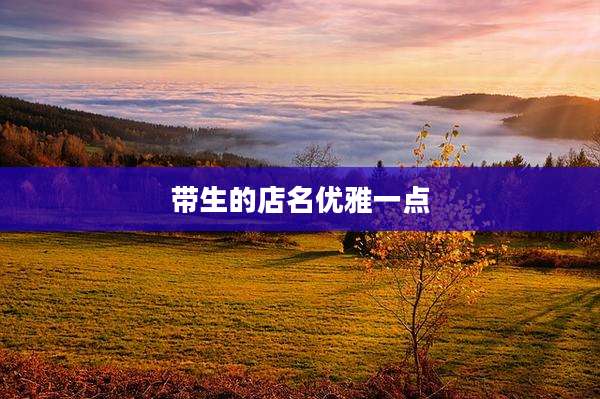 带生的店名优雅一点