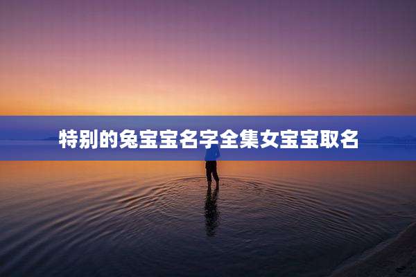 特别的兔宝宝名字全集女宝宝取名