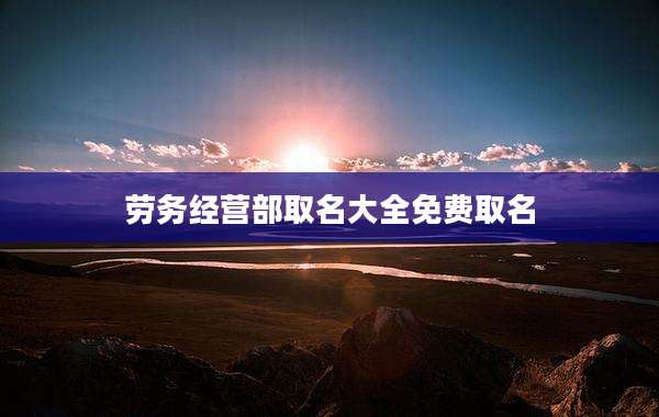 劳务经营部取名大全免费取名