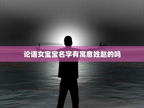 论语女宝宝名字有寓意姓赵的吗