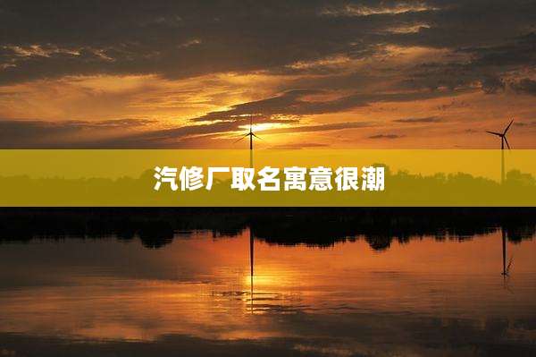 汽修厂取名寓意很潮