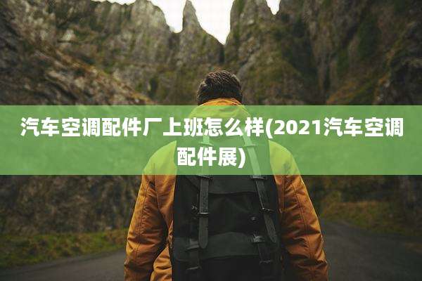 汽车空调配件厂上班怎么样(2021汽车空调配件展)