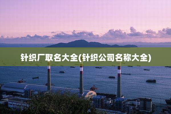 针织厂取名大全(针织公司名称大全)