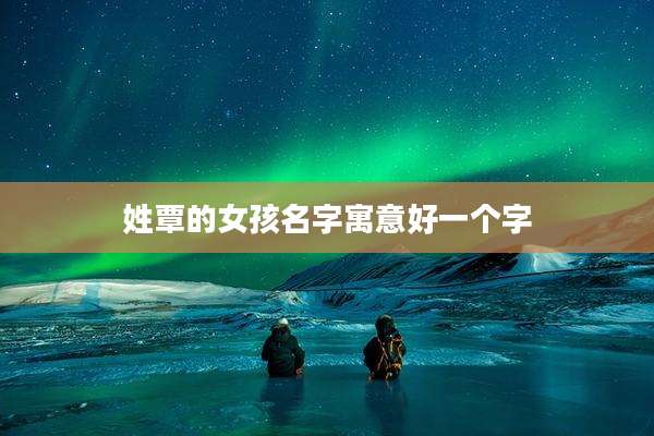 姓覃的女孩名字寓意好一个字