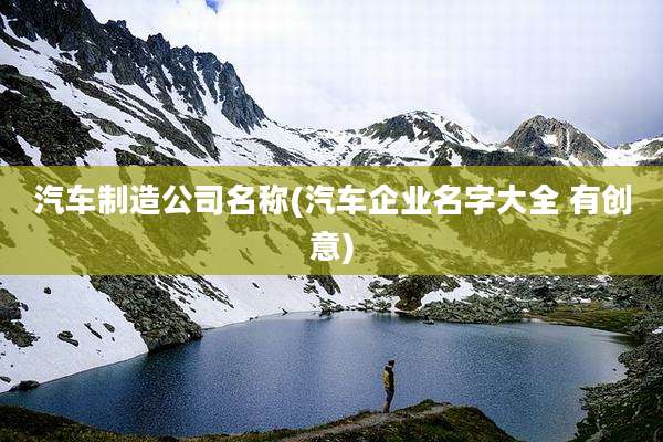 汽车制造公司名称(汽车企业名字大全 有创意)
