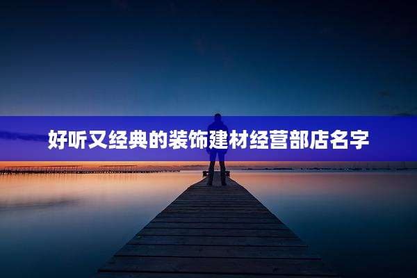 好听又经典的装饰建材经营部店名字
