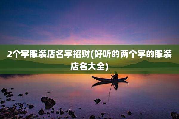 2个字服装店名字招财(好听的两个字的服装店名大全)