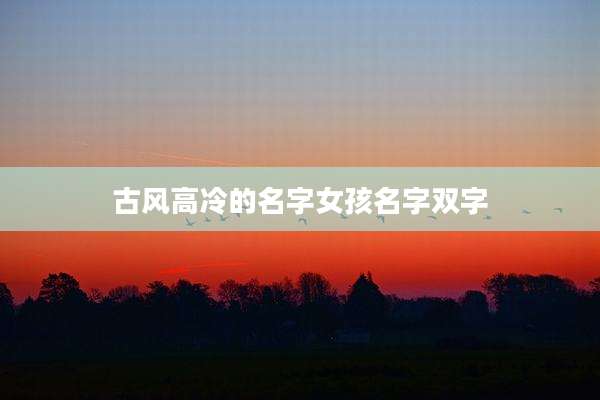 古风高冷的名字女孩名字双字