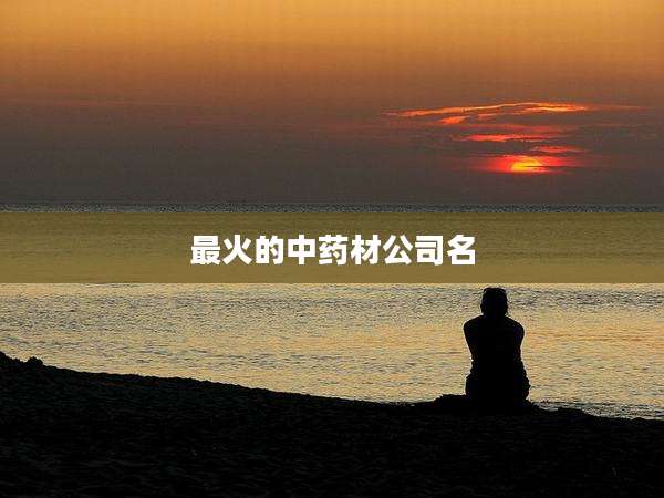 最火的中药材公司名