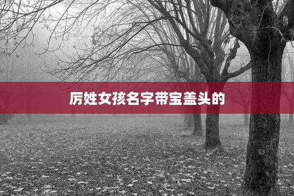 厉姓女孩名字带宝盖头的