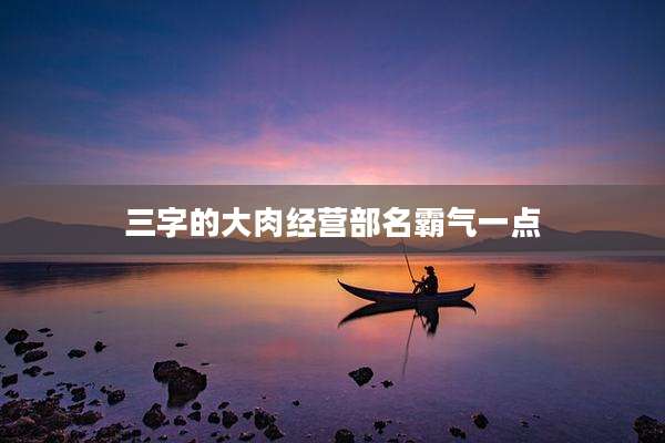 三字的大肉经营部名霸气一点