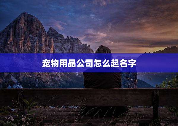 宠物用品公司怎么起名字