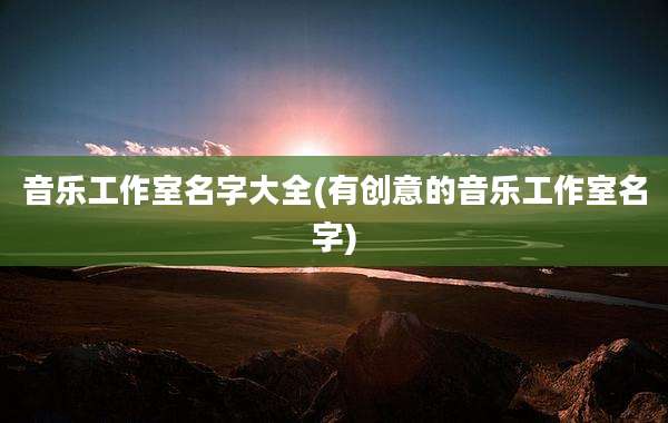 音乐工作室名字大全(有创意的音乐工作室名字)