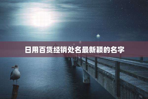 日用百货经销处名最新颖的名字