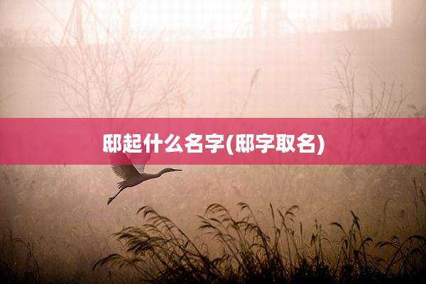 邸起什么名字(邸字取名)
