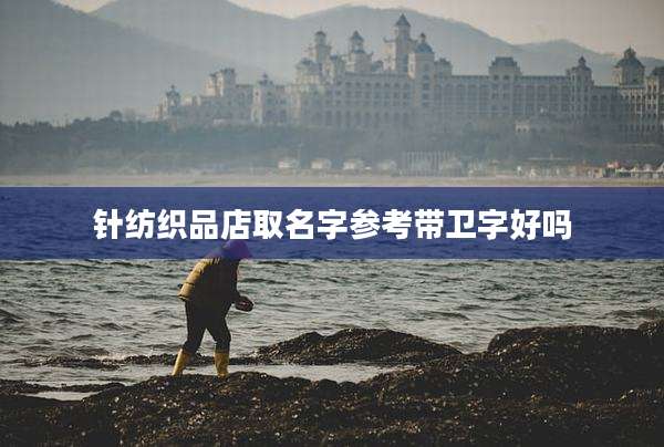 针纺织品店取名字参考带卫字好吗