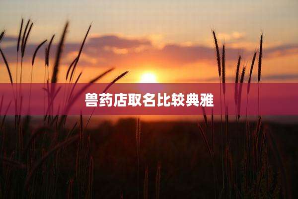 兽药店取名比较典雅