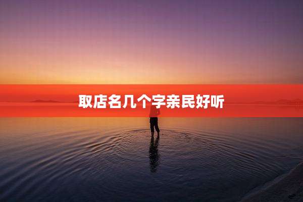 取店名几个字亲民好听