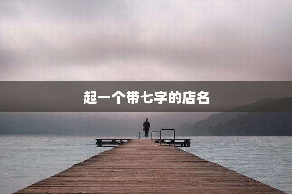 起一个带七字的店名