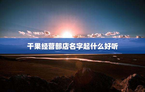 干果经营部店名字起什么好听