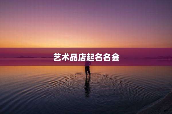 艺术品店起名名会
