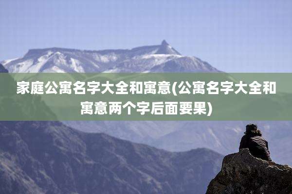 家庭公寓名字大全和寓意(公寓名字大全和寓意两个字后面要果)
