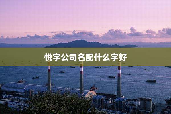 悦字公司名配什么字好