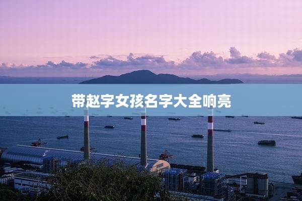 带赵字女孩名字大全响亮