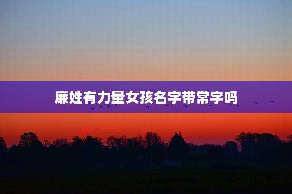 廉姓有力量女孩名字带常字吗
