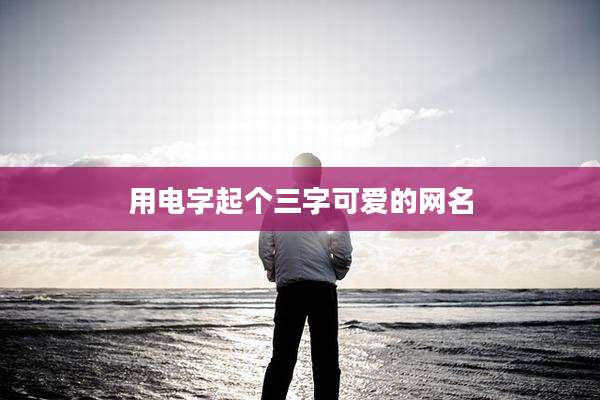 用电字起个三字可爱的网名
