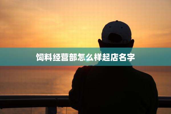 饲料经营部怎么样起店名字