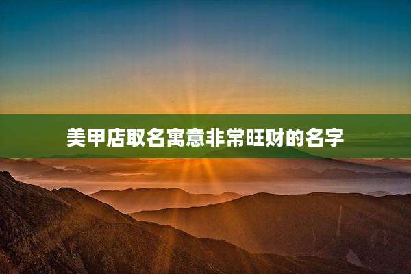 美甲店取名寓意非常旺财的名字