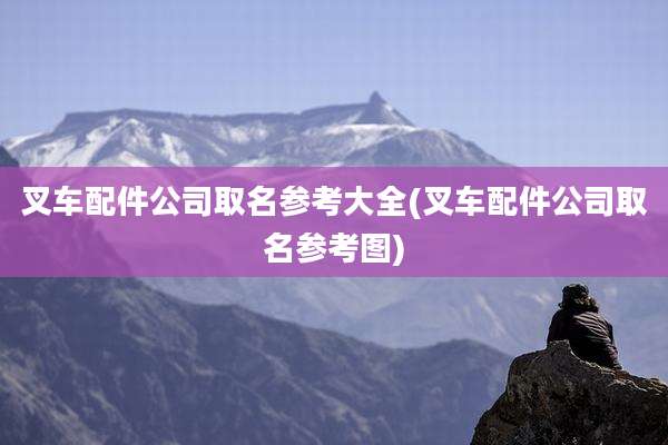 叉车配件公司取名参考大全(叉车配件公司取名参考图)