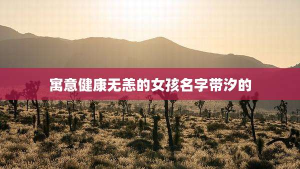 寓意健康无恙的女孩名字带汐的